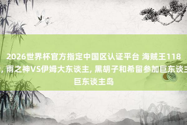 2026世界杯官方指定中國區認證平臺 海賊王1183話, 雨之神VS伊姆大東談主, 黑胡子和希留參加巨東談主島