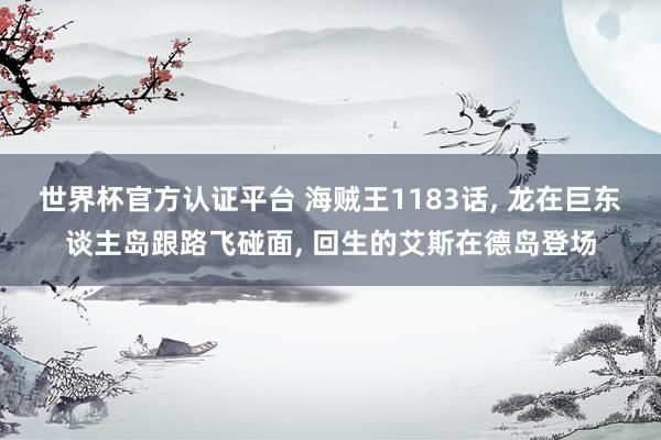 世界杯官方認證平臺 海賊王1183話， 龍在巨東談主島跟路飛碰面， 回生的艾斯在德島登場