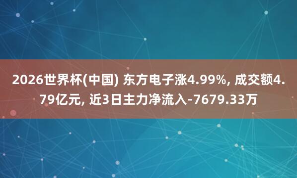 2026世界杯(中國) 東方電子漲4.99%， 成交額4.79億元， 近3日主力凈流入-7679.33萬