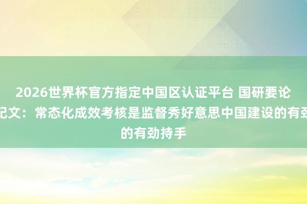 2026世界杯官方指定中國區(qū)認證平臺 國研要論丨常紀文：常態(tài)化成效考核是監(jiān)督秀好意思中國建設的有勁持手