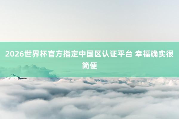 2026世界杯官方指定中國區(qū)認證平臺 幸福確實很簡便