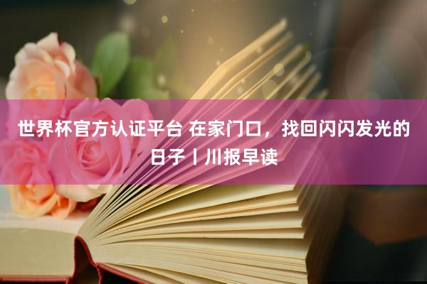 世界杯官方認(rèn)證平臺(tái) 在家門(mén)口,找回閃閃發(fā)光的日子丨川報(bào)早讀