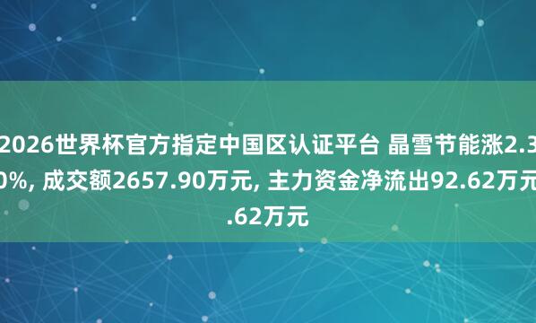 2026世界杯官方指定中國區(qū)認(rèn)證平臺(tái) 晶雪節(jié)能漲2.30%， 成交額2657.90萬元， 主力資金凈流出92.62萬元