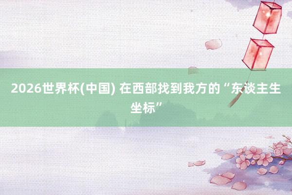 2026世界杯(中國) 在西部找到我方的“東談主生坐標(biāo)”
