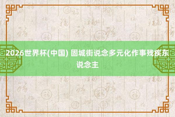 2026世界杯(中國) 固城街說念多元化作事殘疾東說念主