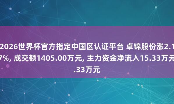2026世界杯官方指定中國(guó)區(qū)認(rèn)證平臺(tái) 卓錦股份漲2.17%, 成交額1405.00萬(wàn)元, 主力資金凈流入15.33萬(wàn)元