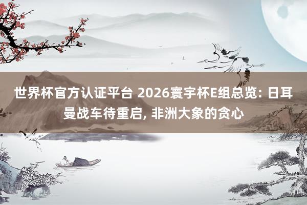 世界杯官方認(rèn)證平臺 2026寰宇杯E組總覽: 日耳曼戰(zhàn)車待重啟， 非洲大象的貪心