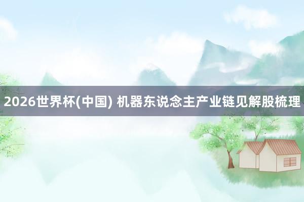 2026世界杯(中國) 機(jī)器東說念主產(chǎn)業(yè)鏈見解股梳理