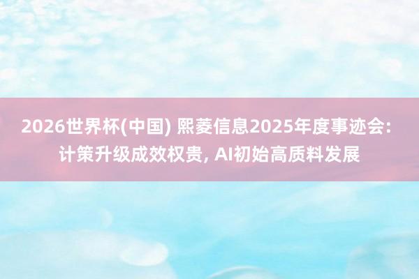 2026世界杯(中國) 熙菱信息2025年度事跡會: 計策升級成效權貴, AI初始高質料發展