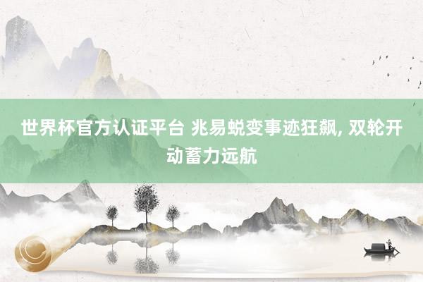 世界杯官方認證平臺 兆易蛻變事跡狂飆， 雙輪開動蓄力遠航