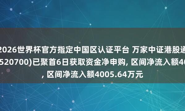 2026世界杯官方指定中國區認證平臺 萬家中證港股通鼎新藥ETF(520700)已聚首6日獲取資金凈申購， 區間凈流入額4005.64萬元