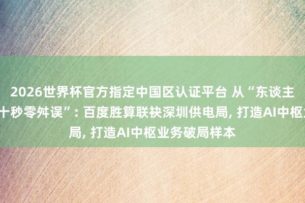 2026世界杯官方指定中國區認證平臺 從“東談主工排查”到“十秒零舛誤”: 百度勝算聯袂深圳供電局， 打造AI中樞業務破局樣本