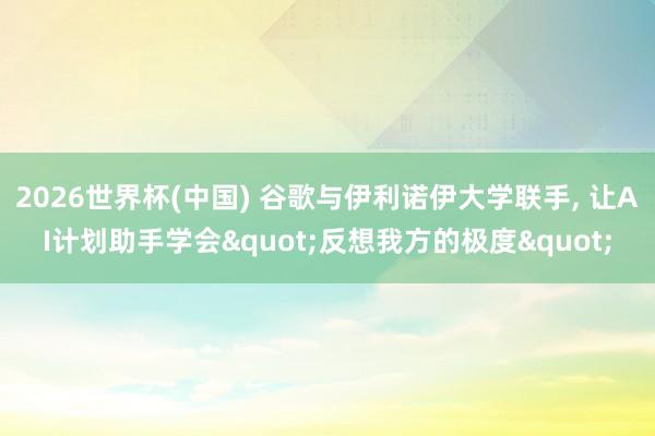 2026世界杯(中國) 谷歌與伊利諾伊大學聯手， 讓AI計劃助手學會"反想我方的極度"