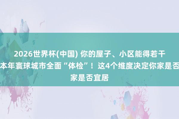2026世界杯(中國(guó)) 你的屋子、小區(qū)能得若干分？本年寰球城市全面“體檢”！這4個(gè)維度決定你家是否宜居