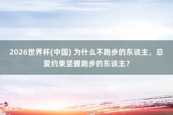 2026世界杯(中國) 為什么不跑步的東談主,總愛約束堅握跑步的東談主?