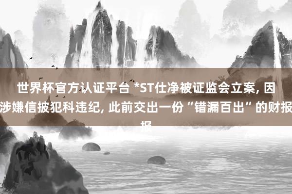 世界杯官方認(rèn)證平臺 *ST仕凈被證監(jiān)會立案， 因涉嫌信披犯科違紀(jì)， 此前交出一份“錯漏百出”的財報