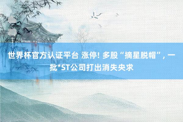 世界杯官方認(rèn)證平臺 漲停! 多股“摘星脫帽”， 一批*ST公司打出消失央求