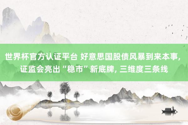 世界杯官方認(rèn)證平臺 好意思國股債風(fēng)暴到來本事， 證監(jiān)會亮出“穩(wěn)市”新底牌， 三維度三條線