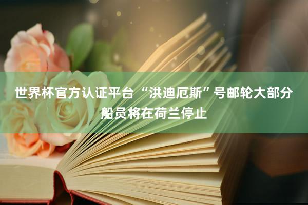 世界杯官方認證平臺 “洪迪厄斯”號郵輪大部分船員將在荷蘭停止