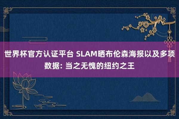 世界杯官方認(rèn)證平臺(tái) SLAM曬布倫森海報(bào)以及多項(xiàng)數(shù)據(jù): 當(dāng)之無(wú)愧的紐約之王