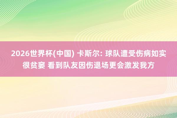 2026世界杯(中國) 卡斯爾: 球隊遭受傷病如實很貧窶 看到隊友因傷退場更會激發(fā)我方