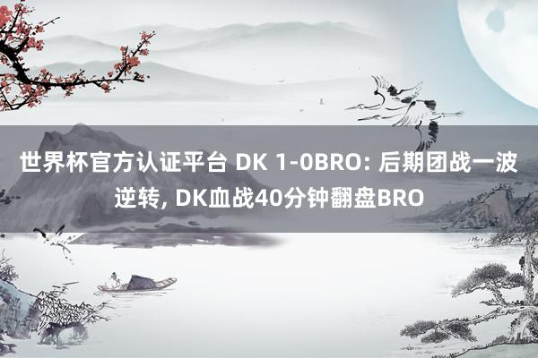 世界杯官方認證平臺 DK 1-0BRO: 后期團戰(zhàn)一波逆轉， DK血戰(zhàn)40分鐘翻盤BRO