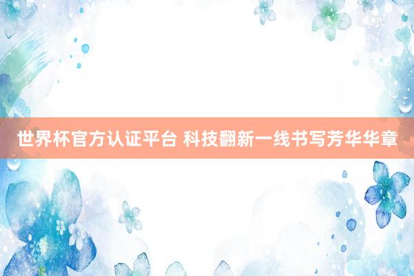 世界杯官方認證平臺 科技翻新一線書寫芳華華章
