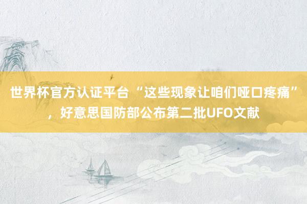 世界杯官方認證平臺 “這些現象讓咱們啞口疼痛”，好意思國防部公布第二批UFO文獻