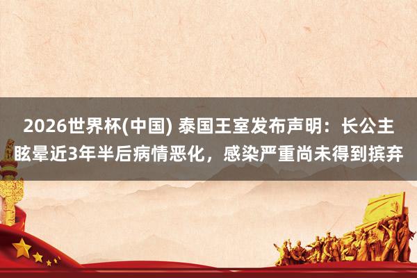 2026世界杯(中國(guó)) 泰國(guó)王室發(fā)布聲明:長(zhǎng)公主眩暈近3年半后病情惡化,感染嚴(yán)重尚未得到擯棄