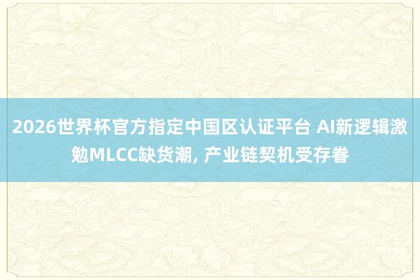 2026世界杯官方指定中國區認證平臺 AI新邏輯激勉MLCC缺貨潮， 產業鏈契機受存眷