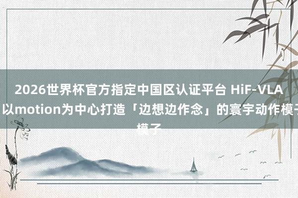 2026世界杯官方指定中國(guó)區(qū)認(rèn)證平臺(tái) HiF-VLA: 以motion為中心打造「邊想邊作念」的寰宇動(dòng)作模子