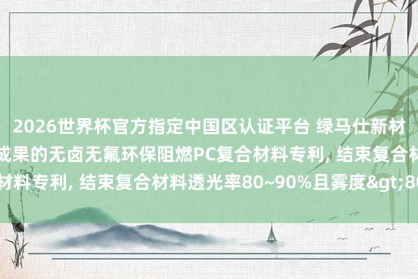 2026世界杯官方指定中國(guó)區(qū)認(rèn)證平臺(tái) 綠馬仕新材料科技央求具有光擴(kuò)散成果的無(wú)鹵無(wú)氟環(huán)保阻燃PC復(fù)合材料專利， 結(jié)束復(fù)合材料透光率80~90%且霧度>80%