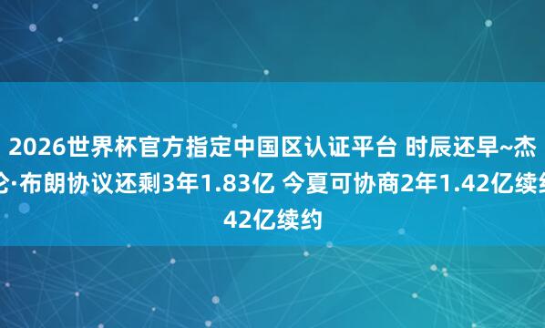 2026世界杯官方指定中國區(qū)認(rèn)證平臺 時辰還早~杰倫·布朗協(xié)議還剩3年1.83億 今夏可協(xié)商2年1.42億續(xù)約