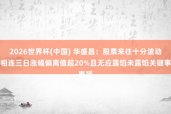 2026世界杯(中國) 華盛昌：股票來往十分波動，相連三日漲幅偏離值超20%且無應露餡未露餡關鍵事項