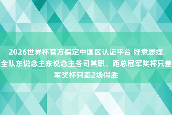 2026世界杯官方指定中國(guó)區(qū)認(rèn)證平臺(tái) 好意思媒: 尼克斯全隊(duì)東說(shuō)念主東說(shuō)念主各司其職、距總冠軍獎(jiǎng)杯只差2場(chǎng)得勝