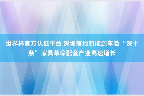 世界杯官方認證平臺 深圳落地新能源車險 “深十條” 家具革命配套產業高速增長